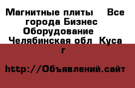 Магнитные плиты. - Все города Бизнес » Оборудование   . Челябинская обл.,Куса г.